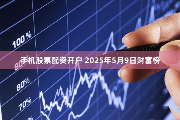 手机股票配资开户 2025年5月9日财富榜