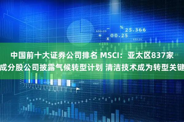 中国前十大证券公司排名 MSCI:亚太区837家成分股公司披露气候转型计划 清洁技术成为转型关键