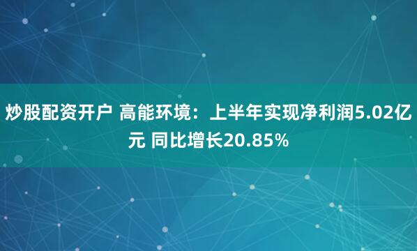 炒股配资开户 高能环境：上半年实现净利润5.02亿元 同比增长20.85%