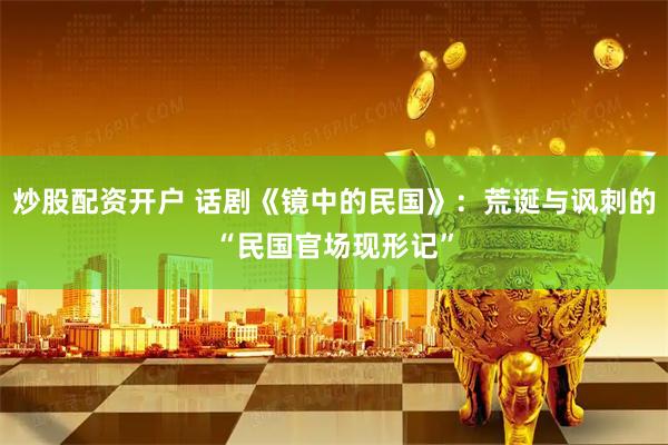 炒股配资开户 话剧《镜中的民国》：荒诞与讽刺的“民国官场现形记”