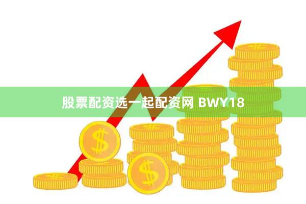 股票配资选一起配资网 BWY18