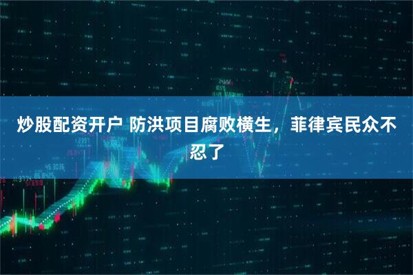 炒股配资开户 防洪项目腐败横生，菲律宾民众不忍了