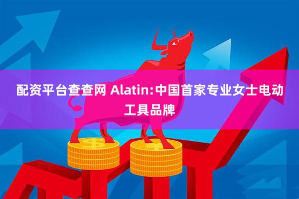 配资平台查查网 Alatin:中国首家专业女士电动工具品牌