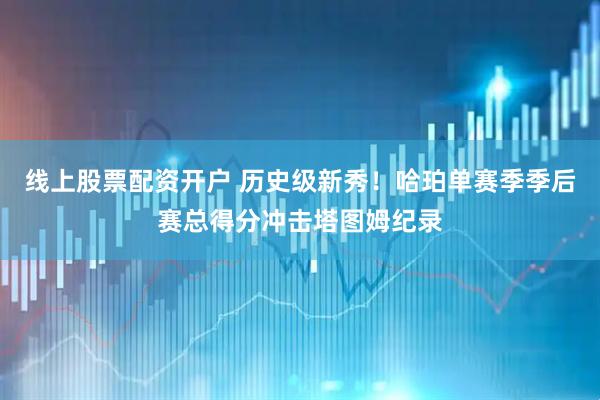 线上股票配资开户 历史级新秀！哈珀单赛季季后赛总得分冲击塔图姆纪录