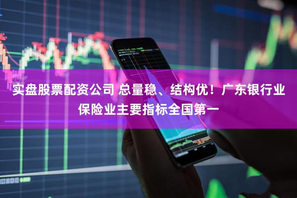 实盘股票配资公司 总量稳、结构优！广东银行业保险业主要指标全国第一