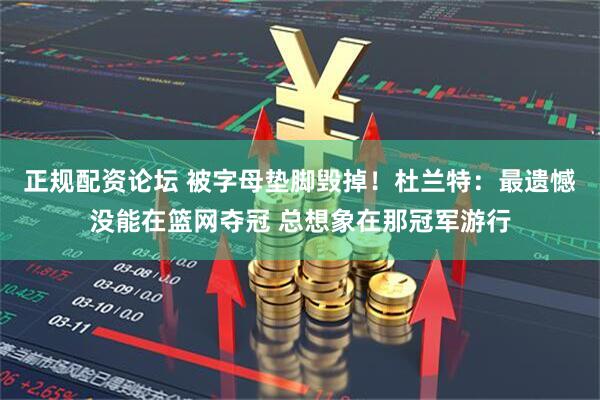 正规配资论坛 被字母垫脚毁掉！杜兰特：最遗憾没能在篮网夺冠 总想象在那冠军游行